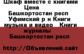 Шкаф вместе с книгами › Цена ­ 5 000 - Башкортостан респ., Уфимский р-н Книги, музыка и видео » Книги, журналы   . Башкортостан респ.